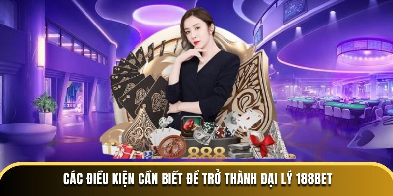 Các điều kiện cần biết để trở thành đại lý 188bet