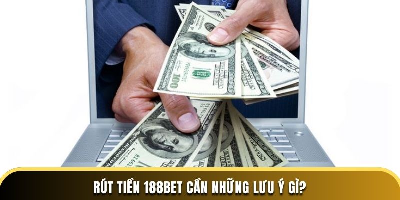 Rút tiền 188BET cần những lưu ý gì?