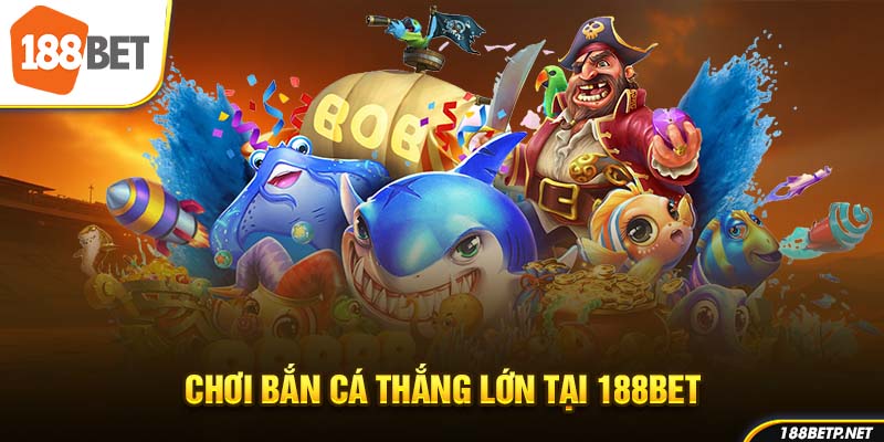 Chơi bắn cá thắng lớn tại 188Bet
